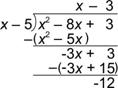 A long division problem is shown. The dividend is X squared minus 8 X plus 3. The divisor is X minus 5. The first part of the quotient is X. Multiply the quotient, X, by the divisor, which equals open parenthesis, X squared minus 5 X, close parenthesis. This line is subtracted from the dividend, which equals negative 3 X plus 3. Next, the 3 in the quotient is multiplied by the divisor resulting in, open parenthesis, negative 3 X plus 15, close parenthesis, which is subtracted from the line above it. This equals negative 12, which is the remainder.
